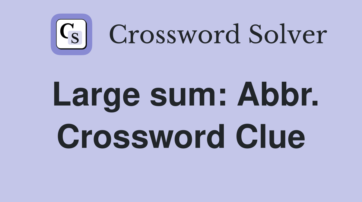 Large sum: Abbr. Crossword Clue