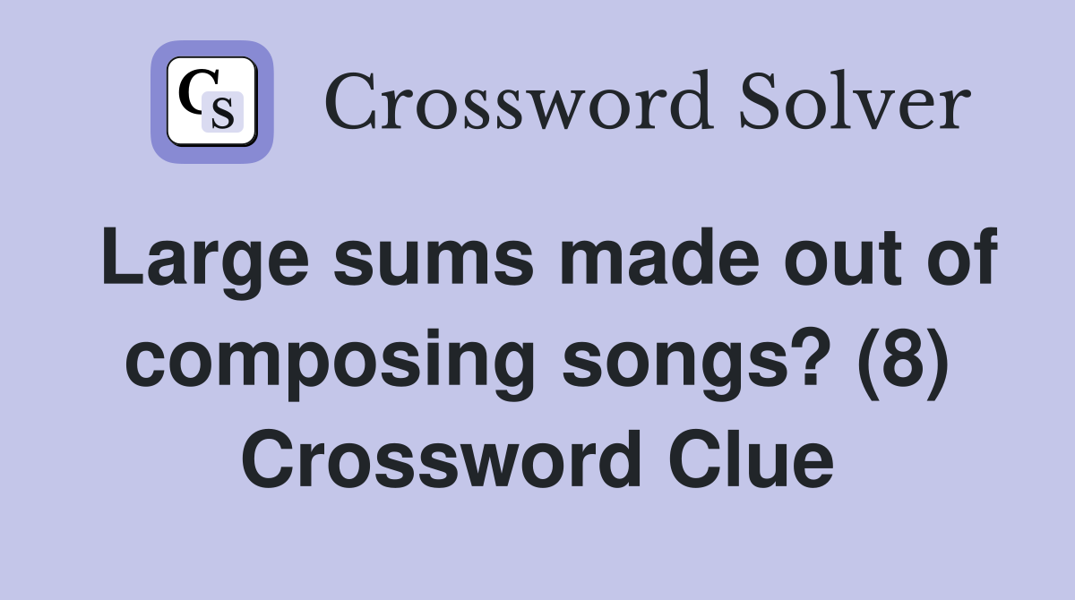 Large sums made out of composing songs? (8) Crossword Clue