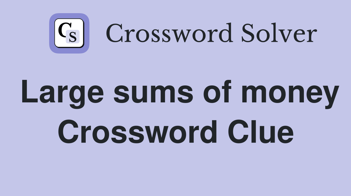 Large sums of money Crossword Clue