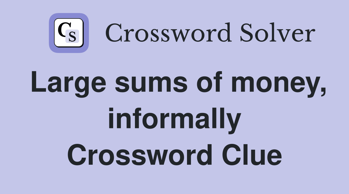 Large sums of money, informally Crossword Clue