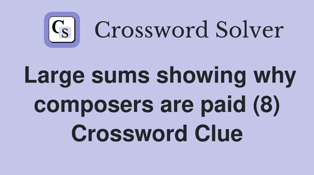 Large sums showing why composers are paid (8) Crossword Clue