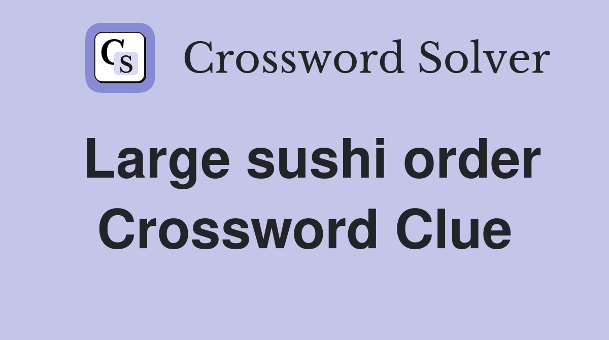 Large sushi order Crossword Clue