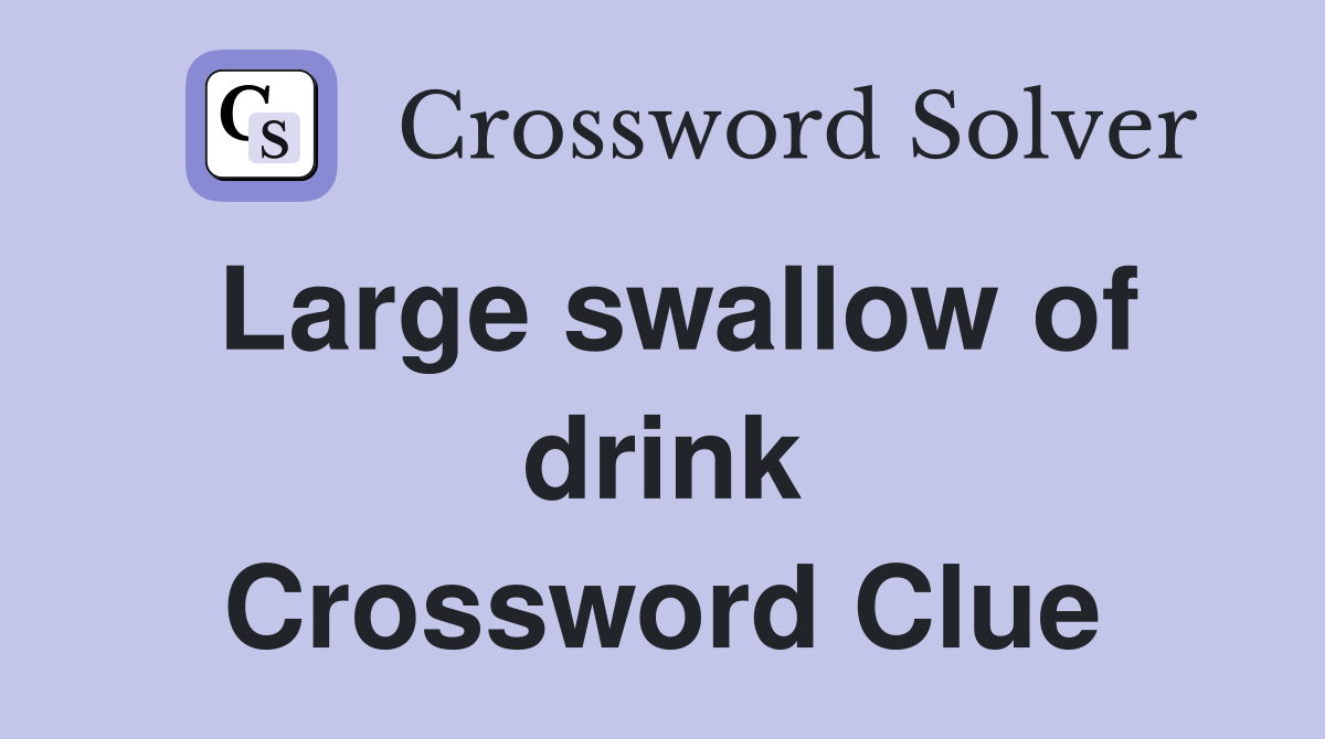 Large swallow of drink Crossword Clue