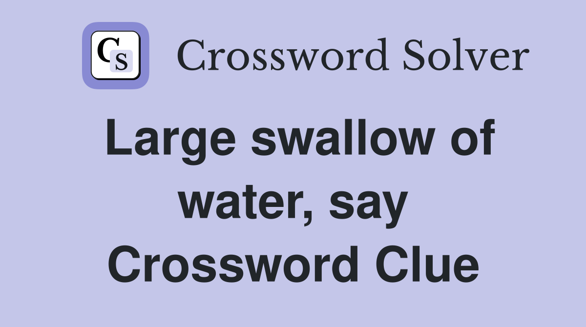 Large swallow of water, say Crossword Clue
