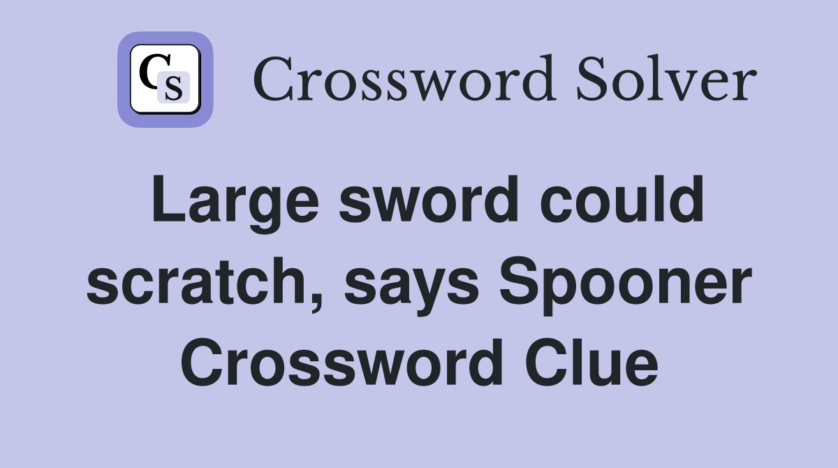 Large sword could scratch, says Spooner Crossword Clue