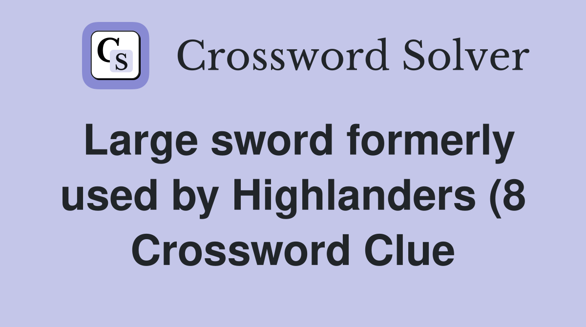 Large sword formerly used by Highlanders (8) Crossword Clue Answers Large sword formerly used by Highlanders (8) Crossword Clue Answers