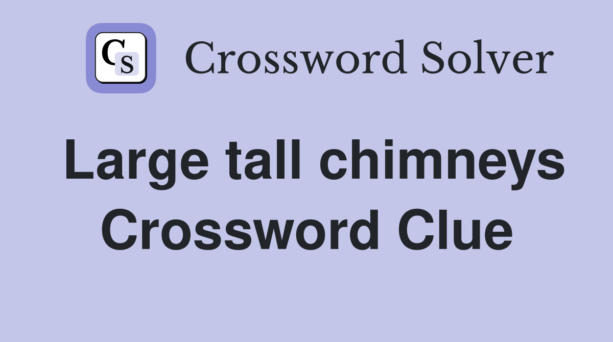 Large tall chimneys Crossword Clue
