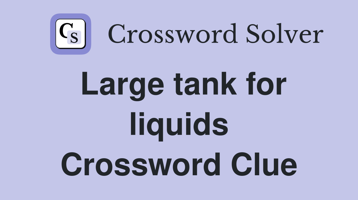 Large tank for liquids Crossword Clue