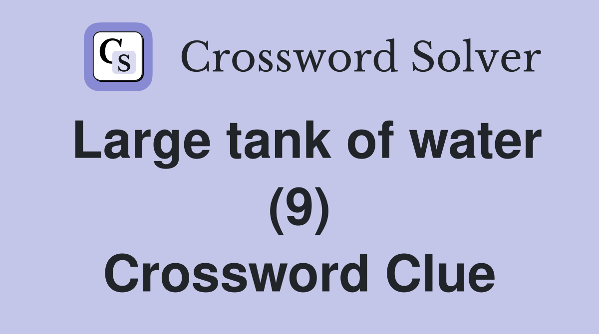 Large tank of water (9) Crossword Clue