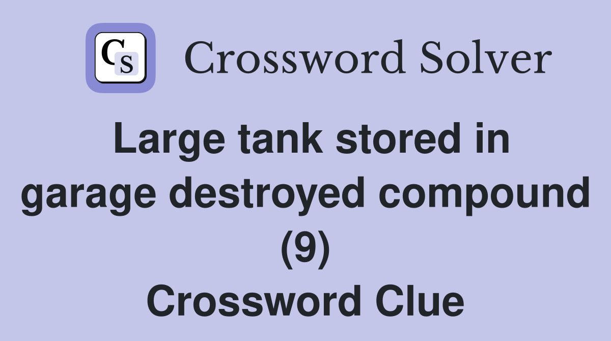 Large tank stored in garage destroyed compound (9) Crossword Clue