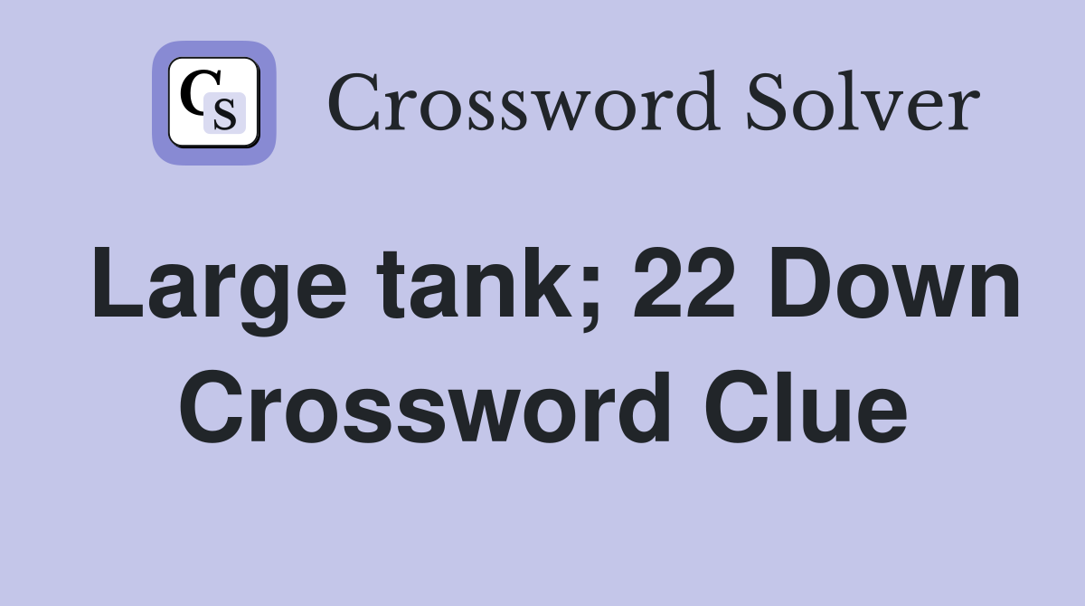 Large tank; 22 Down Crossword Clue