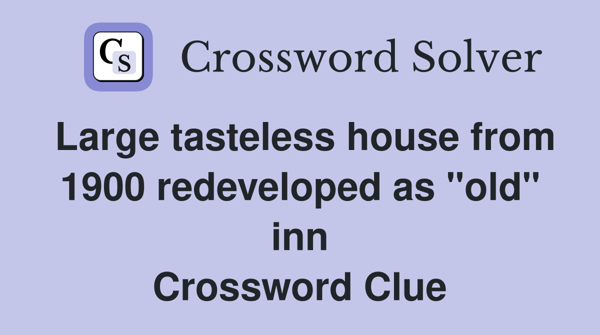 Large tasteless house from 1900 redeveloped as "old" inn Crossword Clue