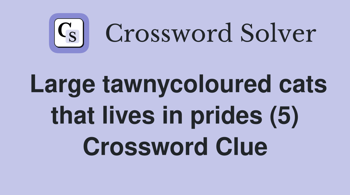 Large tawnycoloured cats that lives in prides (5) Crossword Clue