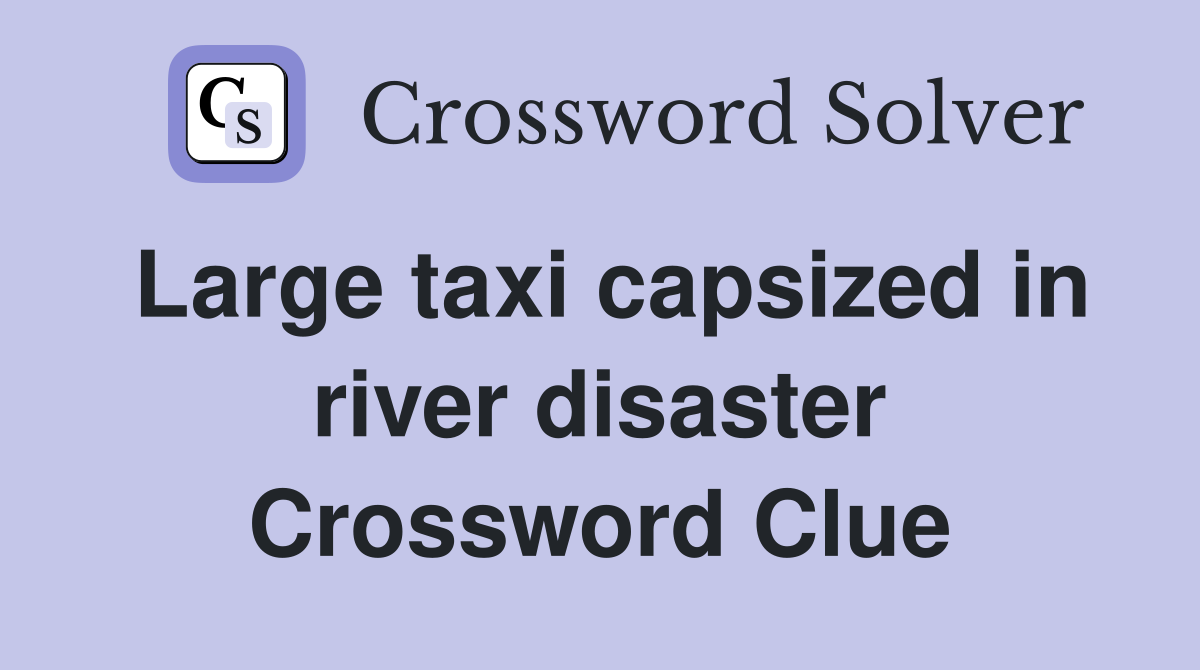 Large taxi capsized in river disaster Crossword Clue