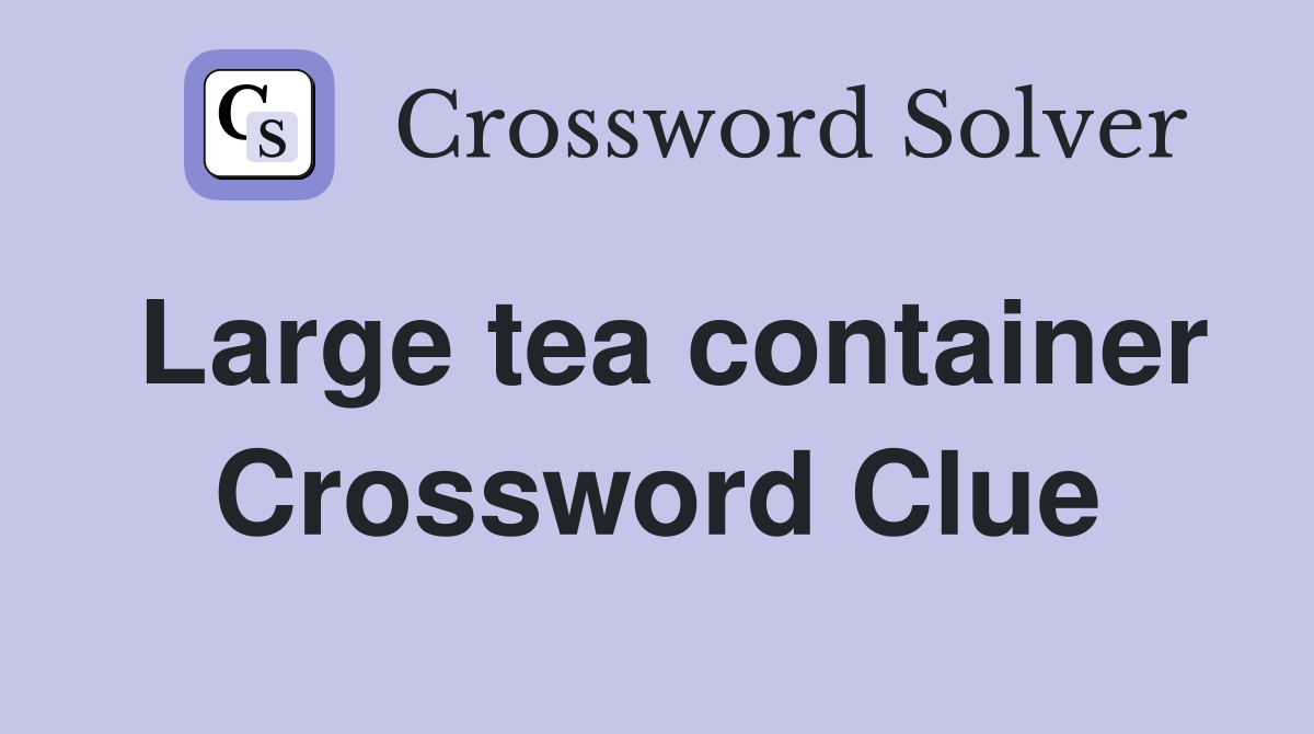 Large tea container Crossword Clue