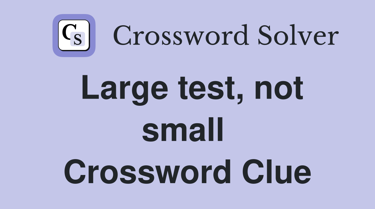 Large test, not small  Crossword Clue