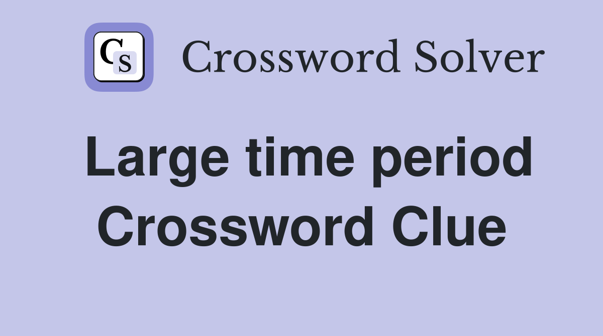 Large time period Crossword Clue