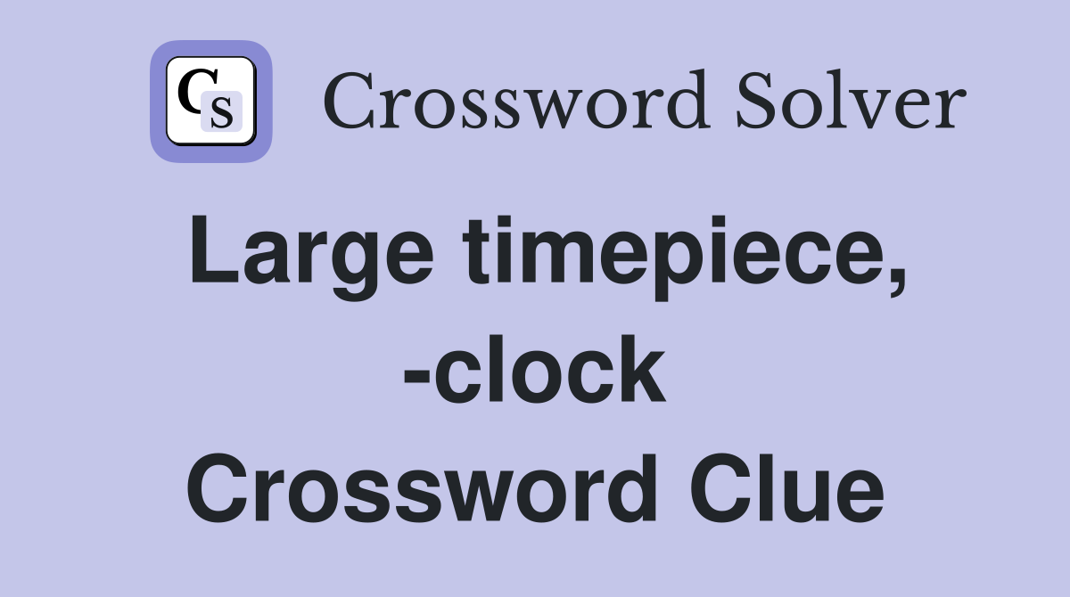 Large timepiece, -clock Crossword Clue