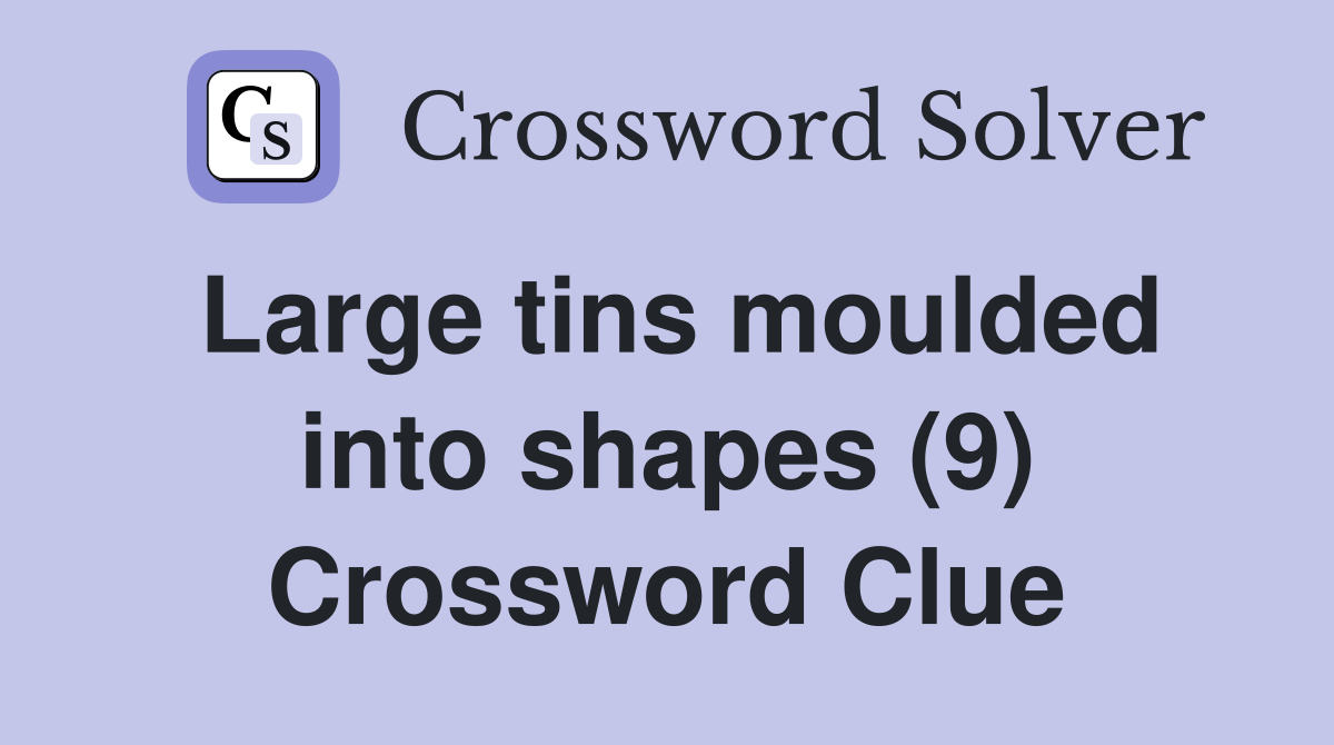 Large tins moulded into shapes (9) Crossword Clue
