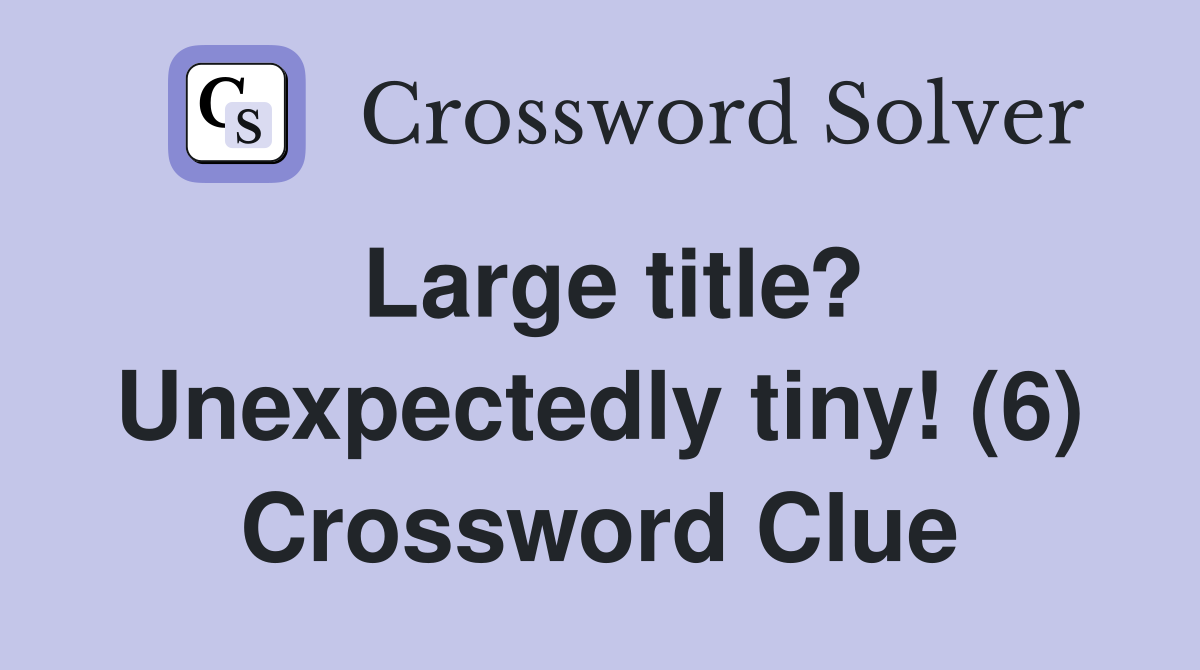 Large title? Unexpectedly tiny! (6) Crossword Clue