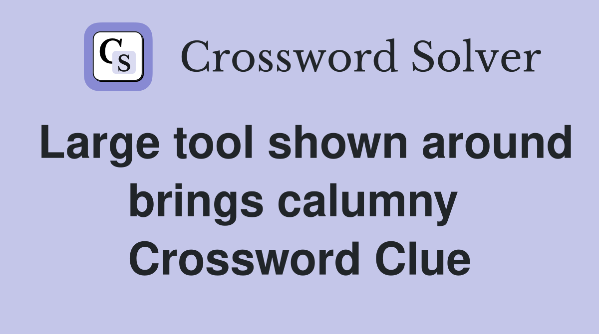 Large tool shown around brings calumny  Crossword Clue