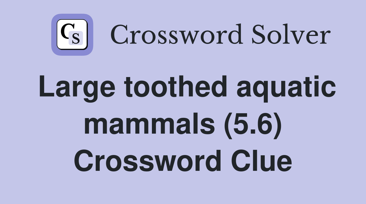 Large toothed aquatic mammals (5.6) Crossword Clue