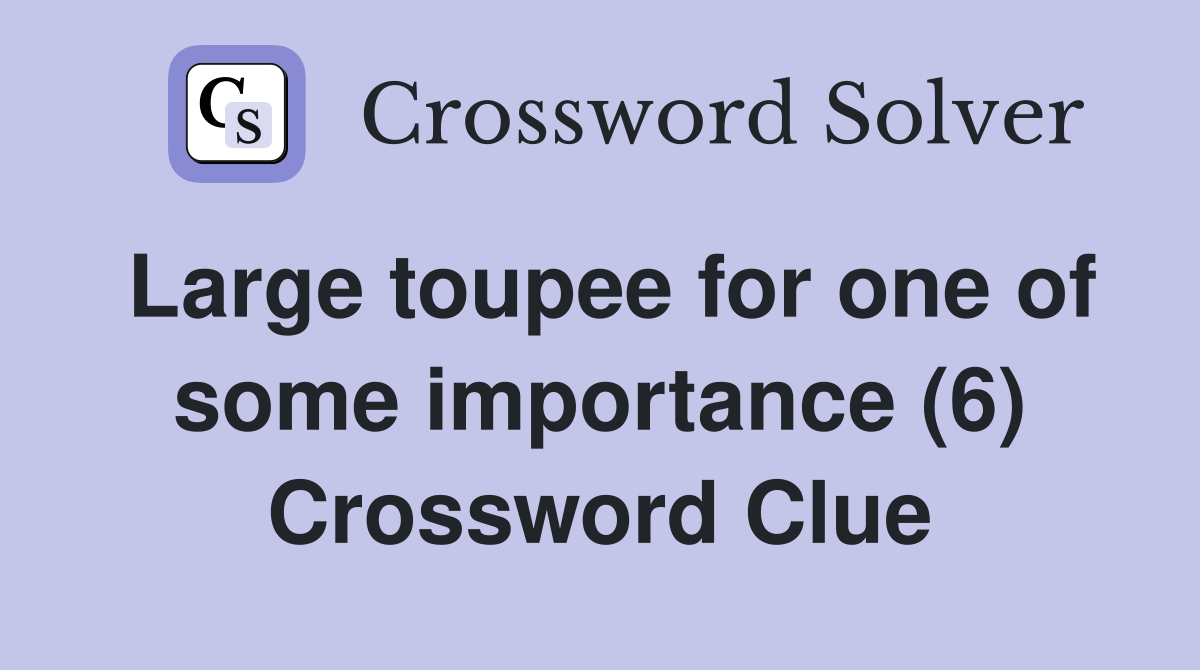 Large toupee for one of some importance (6) Crossword Clue