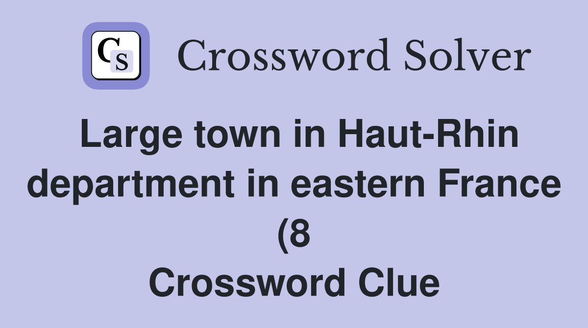 Large town in Haut Rhin department in eastern France (8) Crossword Large town in Haut Rhin department in eastern France (8) Crossword