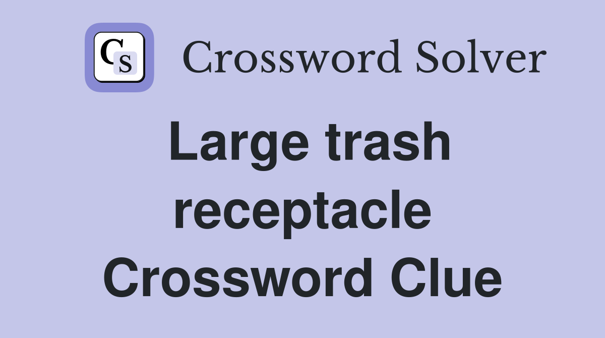 Large trash receptacle Crossword Clue