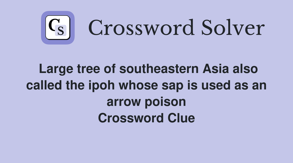 Large tree of southeastern Asia also called the ipoh whose sap is used as an arrow poison Crossword Clue