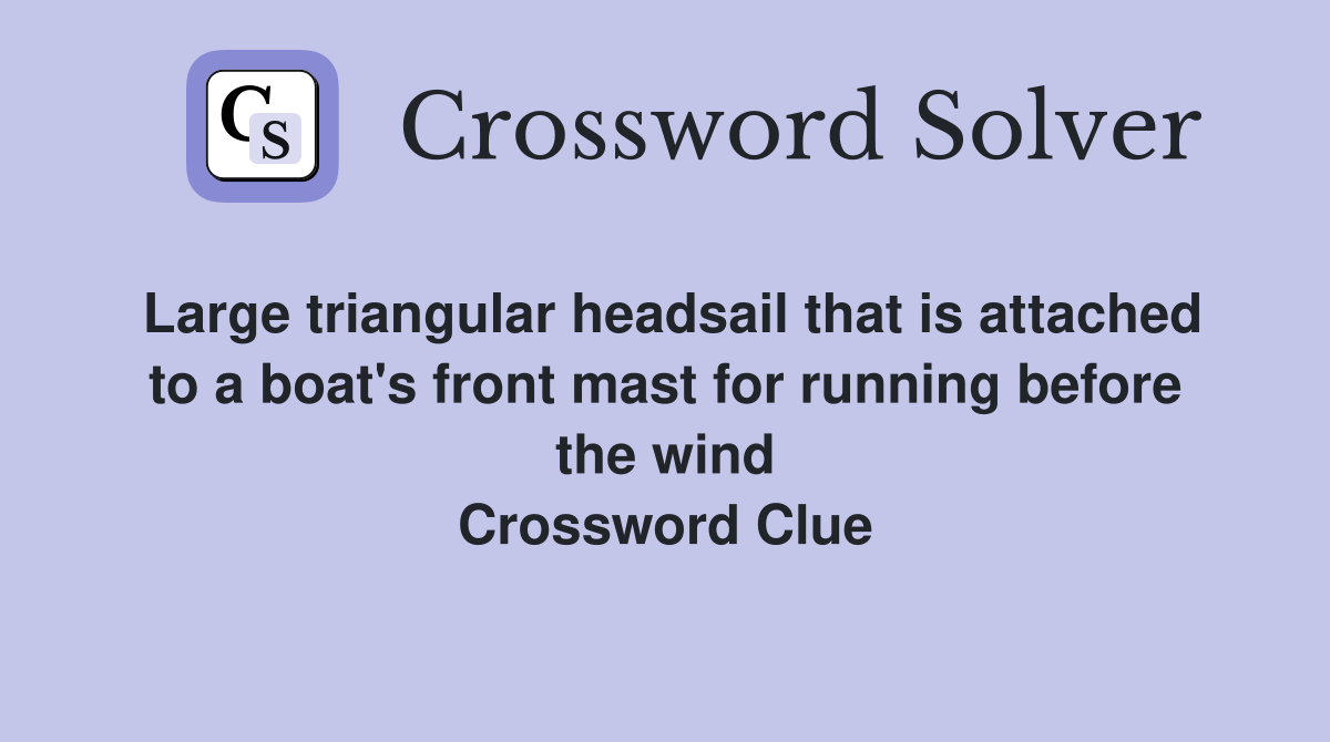 Large triangular headsail that is attached to a boat's front mast for running before the wind Crossword Clue