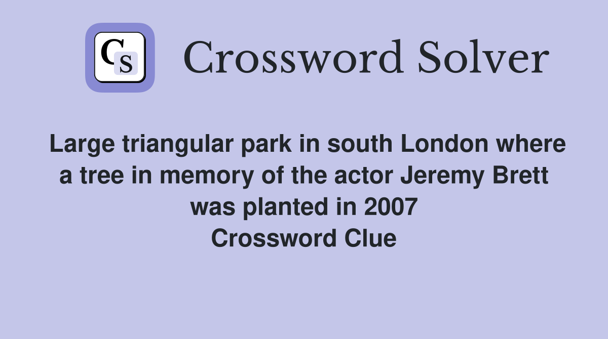 Large triangular park in south London where a tree in memory of the actor Jeremy Brett was planted in 2007 Crossword Clue