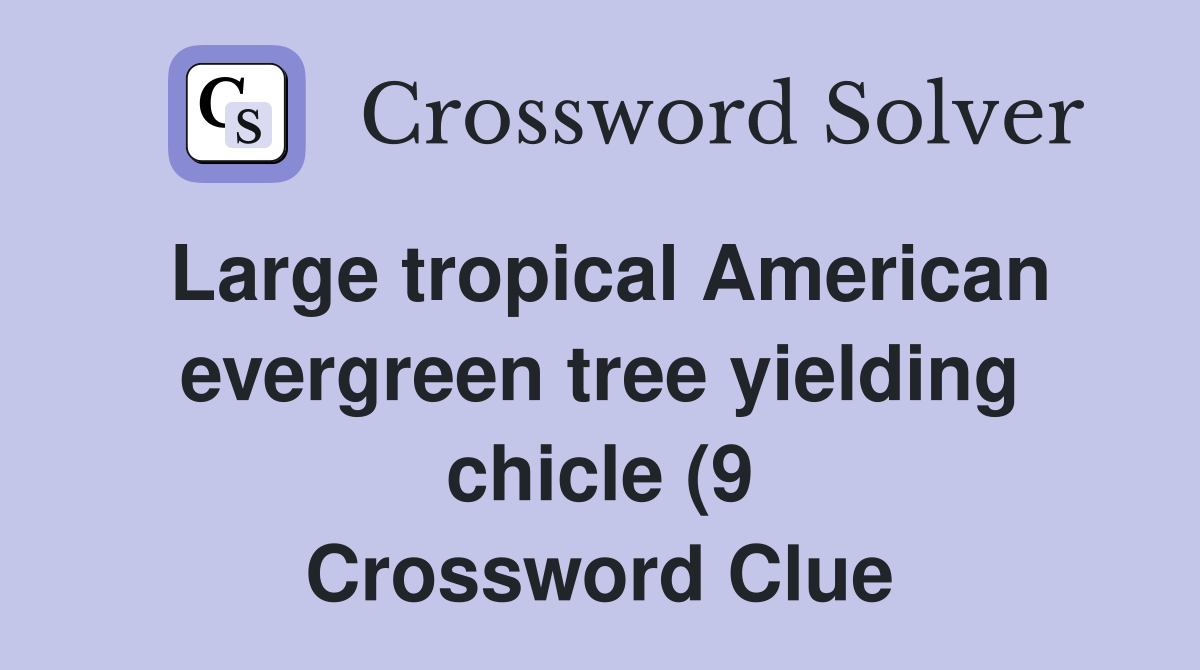 Large tropical American evergreen tree yielding chicle (9) Crossword Large tropical American evergreen tree yielding chicle (9) Crossword