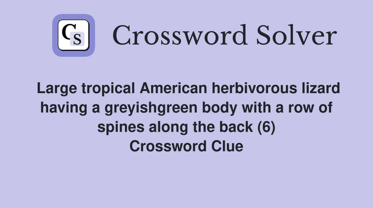 Large tropical American herbivorous lizard having a greyishgreen body with a row of spines along the back (6) Crossword Clue