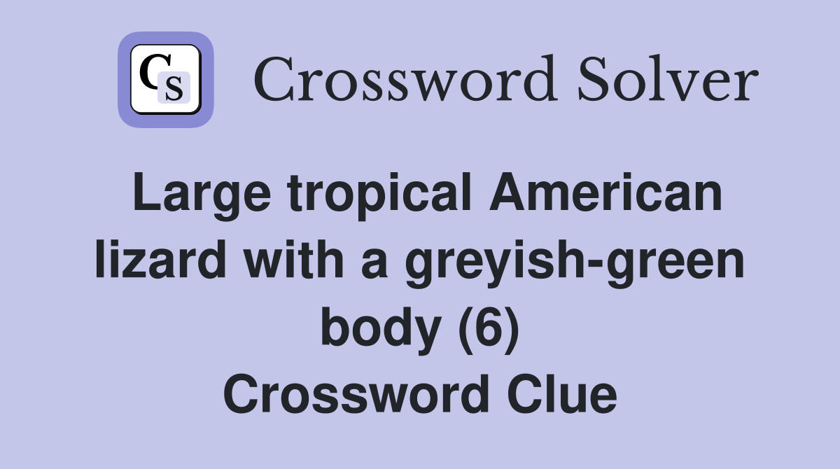 Large tropical American lizard with a greyish-green body (6) Crossword Clue