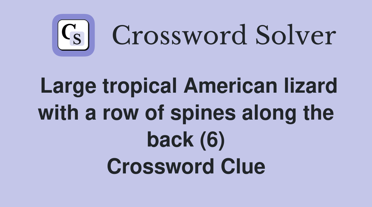 Large tropical American lizard with a row of spines along the back (6) Crossword Clue