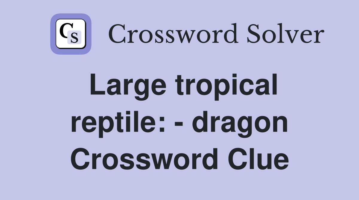 Large tropical reptile: - dragon Crossword Clue