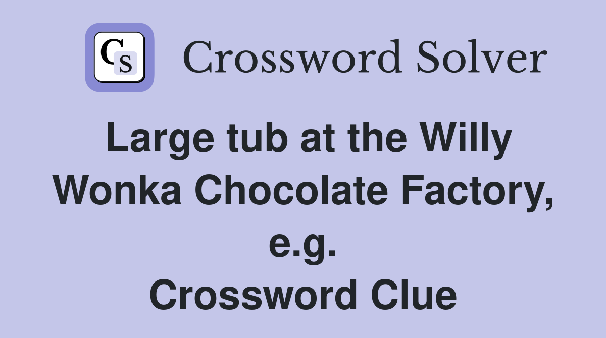 Large tub at the Willy Wonka Chocolate Factory, e.g. Crossword Clue