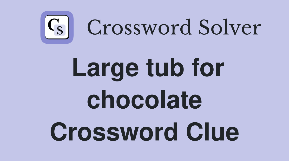 Large tub for chocolate Crossword Clue