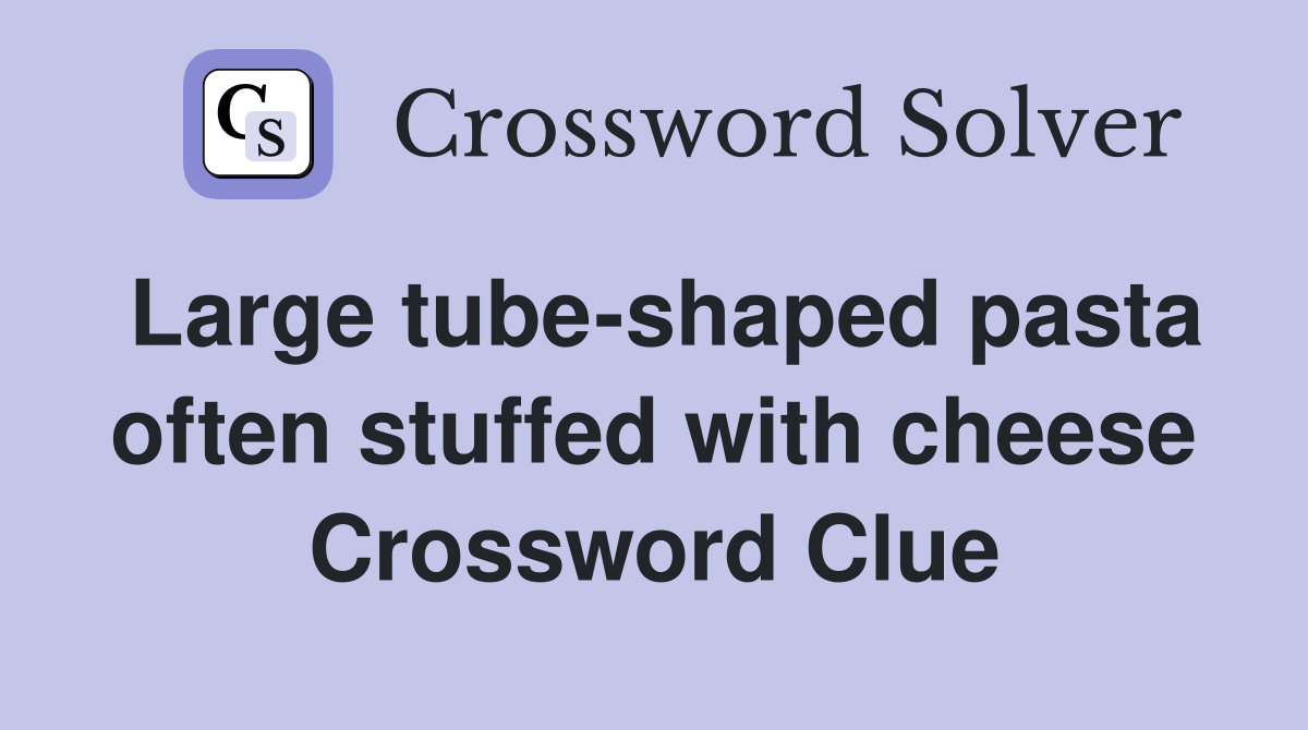 Large tube-shaped pasta often stuffed with cheese Crossword Clue