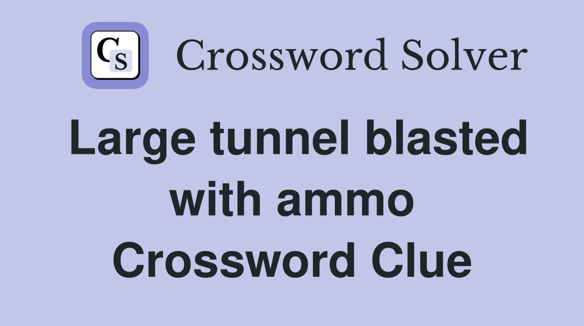 Large tunnel blasted with ammo Crossword Clue