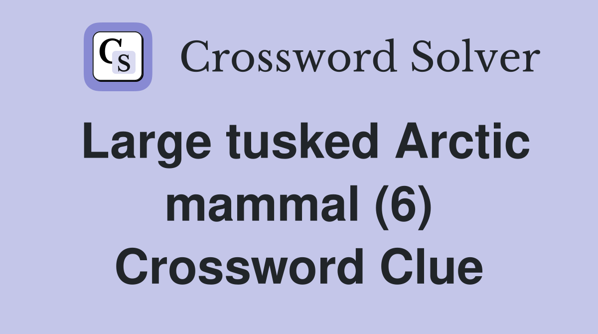 Large tusked Arctic mammal (6) Crossword Clue