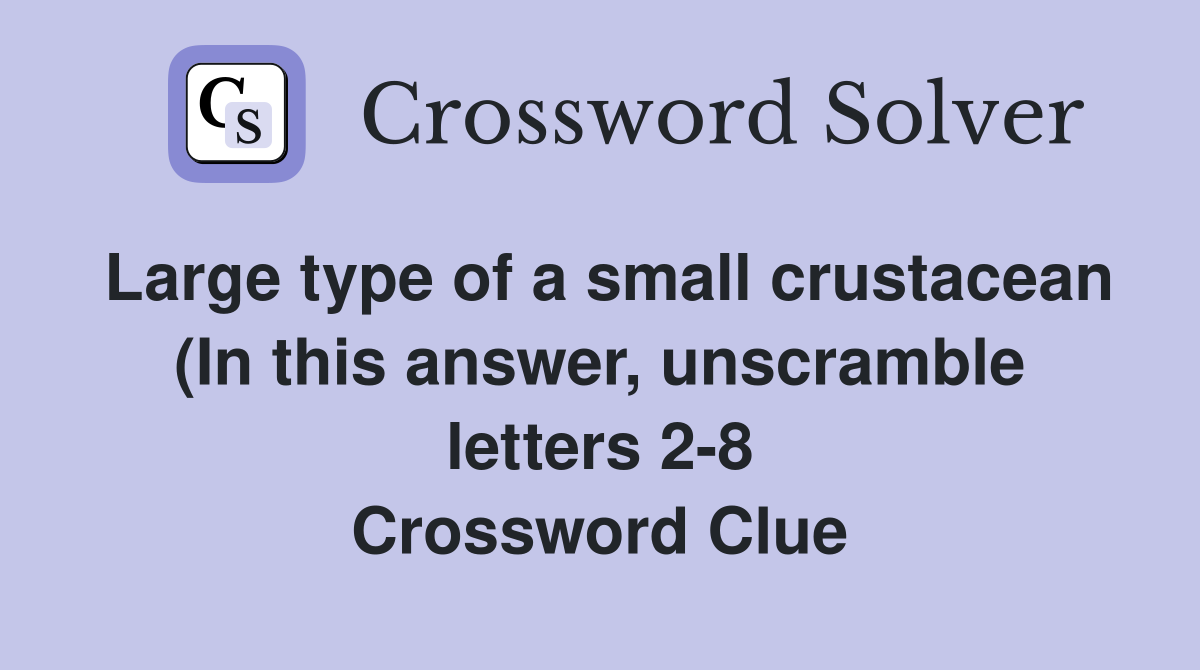 Large type of a small crustacean (In this answer unscramble letters 2 Large type of a small crustacean (In this answer unscramble letters 2