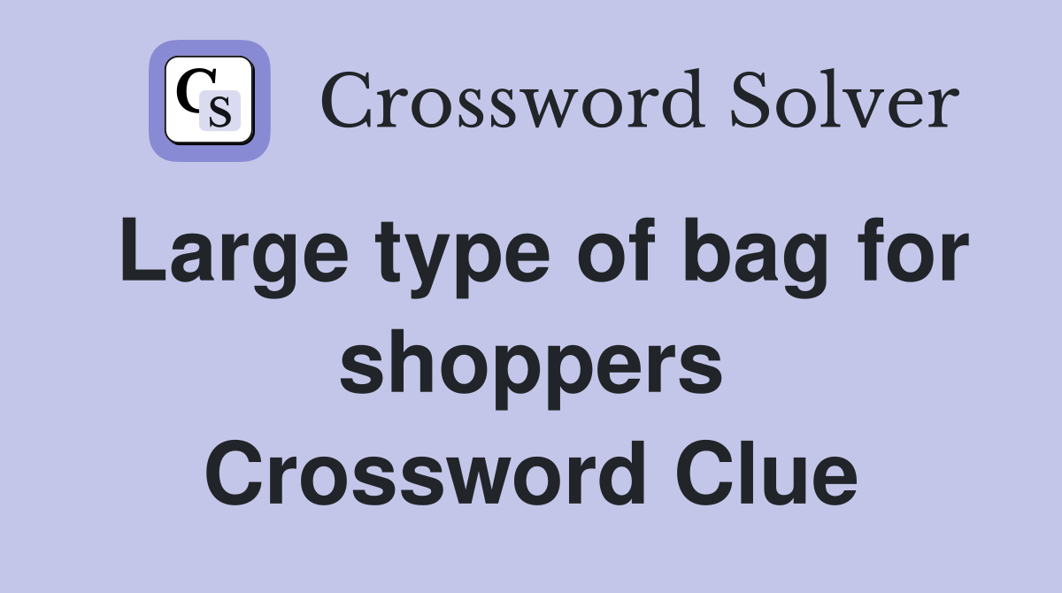Large type of bag for shoppers Crossword Clue