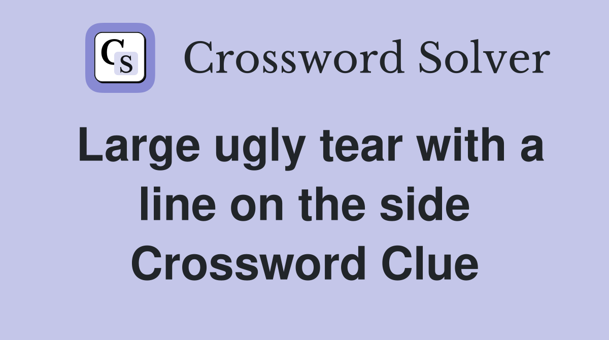 Large ugly tear with a line on the side Crossword Clue