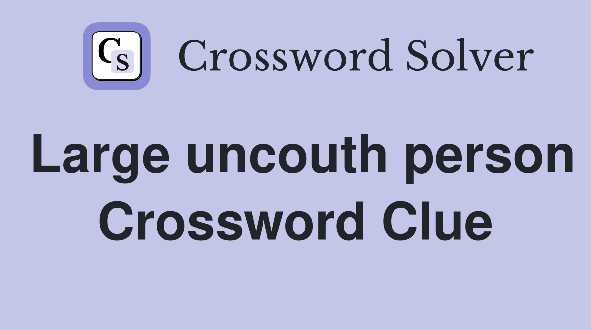 Large uncouth person Crossword Clue