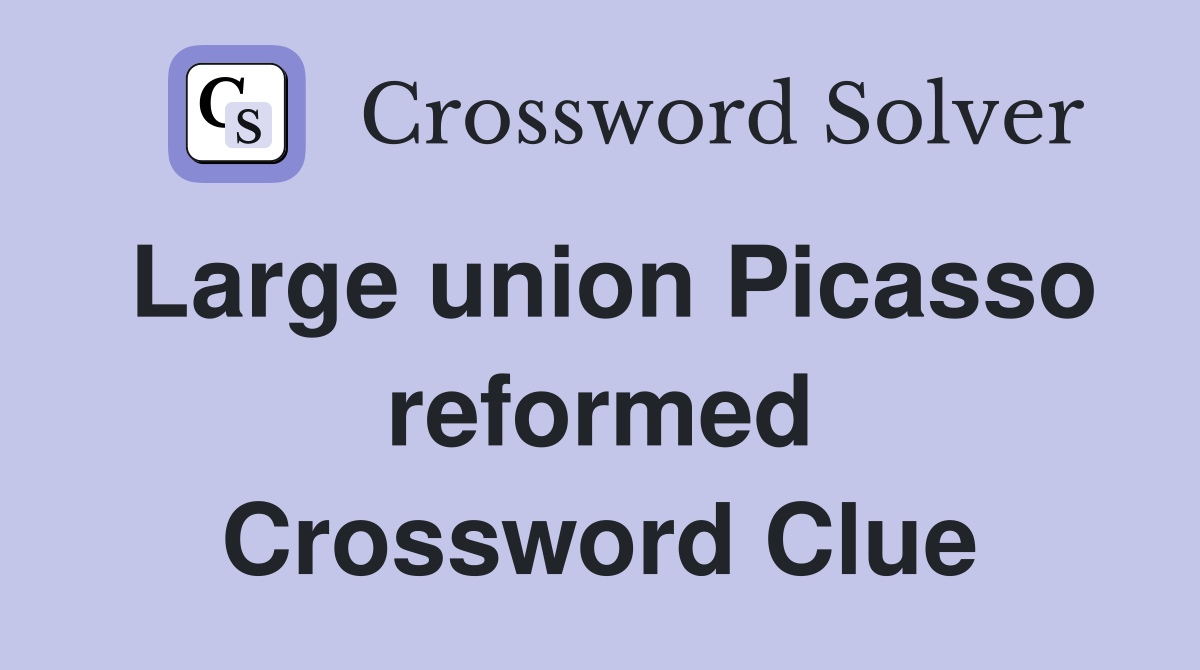 Large union Picasso reformed Crossword Clue
