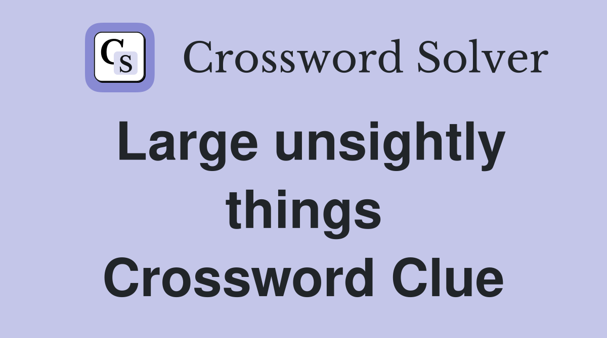 Large unsightly things Crossword Clue