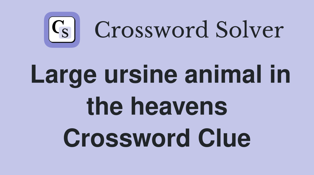 Large ursine animal in the heavens Crossword Clue
