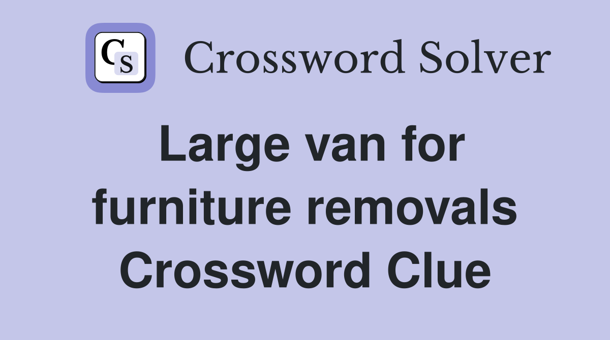 Large van for furniture removals Crossword Clue